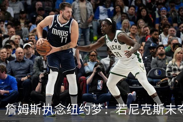 詹姆斯执念纽约梦：若尼克斯未夺冠，他或已加盟